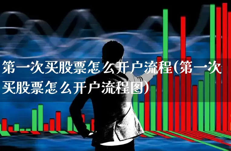 第一次买股票怎么开户流程(第一次买股票怎么开户流程图)_https://www.xzdzchf.com_北交所_第1张