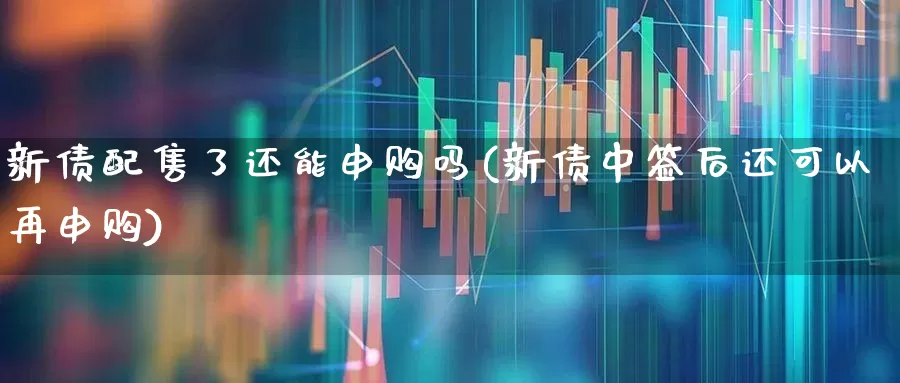 新债配售了还能申购吗(新债中签后还可以再申购)_https://www.xzdzchf.com_上交所_第1张
