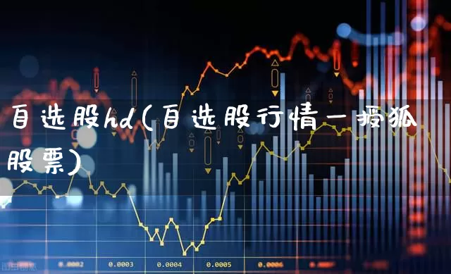 自选股hd(自选股行情一授狐股票)_https://www.xzdzchf.com_科创板_第1张