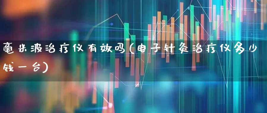 毫米波治疗仪有效吗(电子针灸治疗仪多少钱一台)_https://www.xzdzchf.com_创业板_第1张