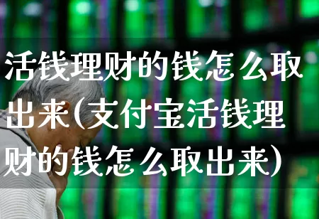 活钱理财的钱怎么取出来(支付宝活钱理财的钱怎么取出来)_https://www.xzdzchf.com_创业板_第1张
