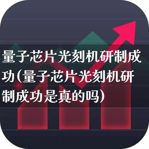 量子芯片光刻机研制成功(量子芯片光刻机研制成功是真的吗)_https://www.xzdzchf.com_创业板_第1张