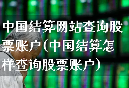 中国结算网站查询股票账户(中国结算怎样查询股票账户)_https://www.xzdzchf.com_科创板_第1张