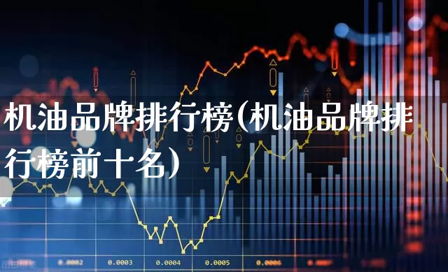机油品牌排行榜(机油品牌排行榜前十名)_https://www.xzdzchf.com_北交所_第1张