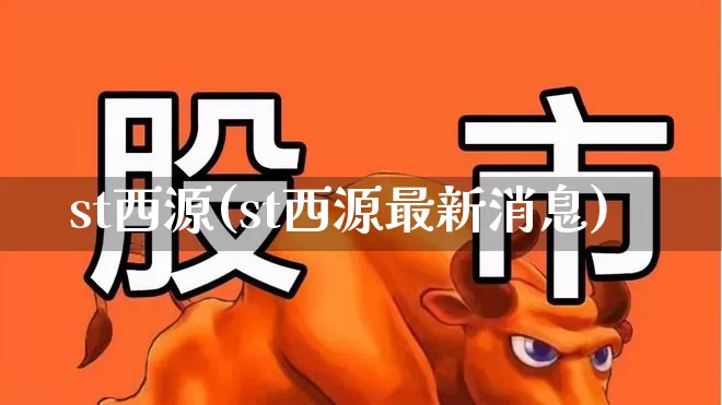 st西源(st西源最新消息)_https://www.xzdzchf.com_创业板_第1张