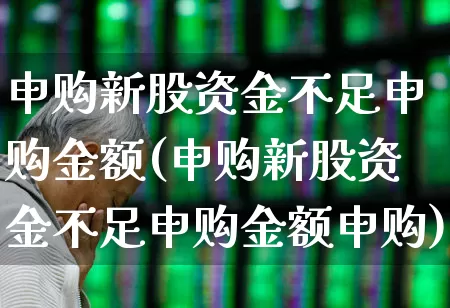 申购新股资金不足申购金额(申购新股资金不足申购金额申购)_https://www.xzdzchf.com_科创板_第1张