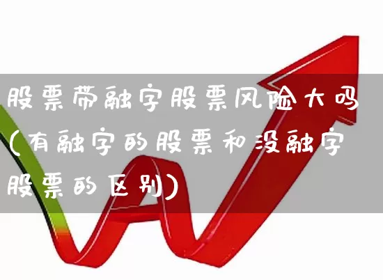 股票带融字股票风险大吗(有融字的股票和没融字股票的区别)_https://www.xzdzchf.com_上交所_第1张