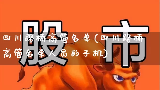 四川路桥高管名单(四川路桥高管名单人员的手机)_https://www.xzdzchf.com_北交所_第1张