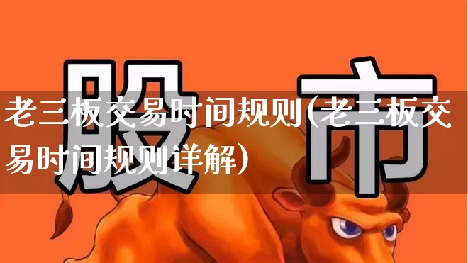 老三板交易时间规则(老三板交易时间规则详解)_https://www.xzdzchf.com_科创板_第1张