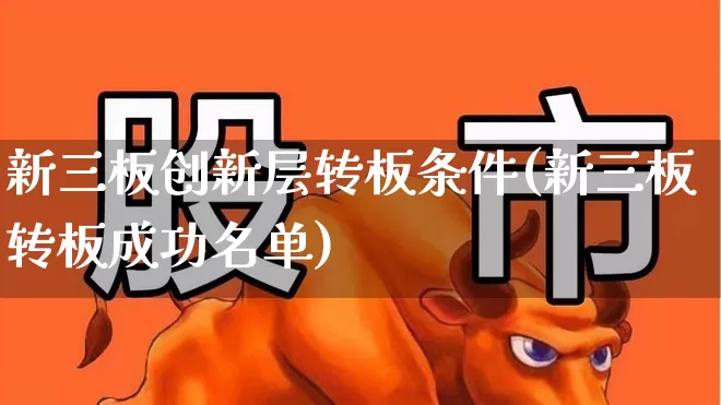 新三板创新层转板条件(新三板转板成功名单)_https://www.xzdzchf.com_北交所_第1张