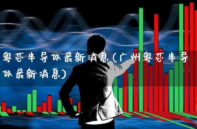粤芯半导体最新消息(广州粤芯半导体最新消息)_https://www.xzdzchf.com_北交所_第1张