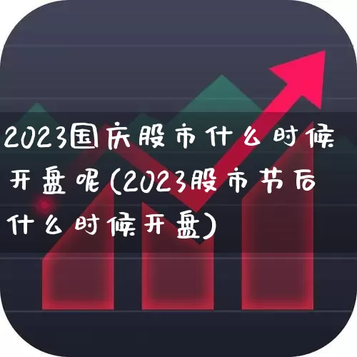 2023国庆股市什么时候开盘呢(2023股市节后什么时候开盘)_https://www.xzdzchf.com_北交所_第1张