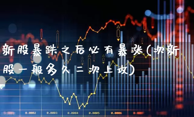 新股暴跌之后必有暴涨(次新股一般多久二次上攻)_https://www.xzdzchf.com_科创板_第1张