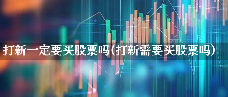 打新一定要买股票吗(打新需要买股票吗)_https://www.xzdzchf.com_科创板_第1张