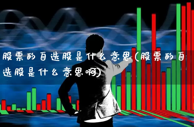股票的自选股是什么意思(股票的自选股是什么意思啊)_https://www.xzdzchf.com_深交所_第1张