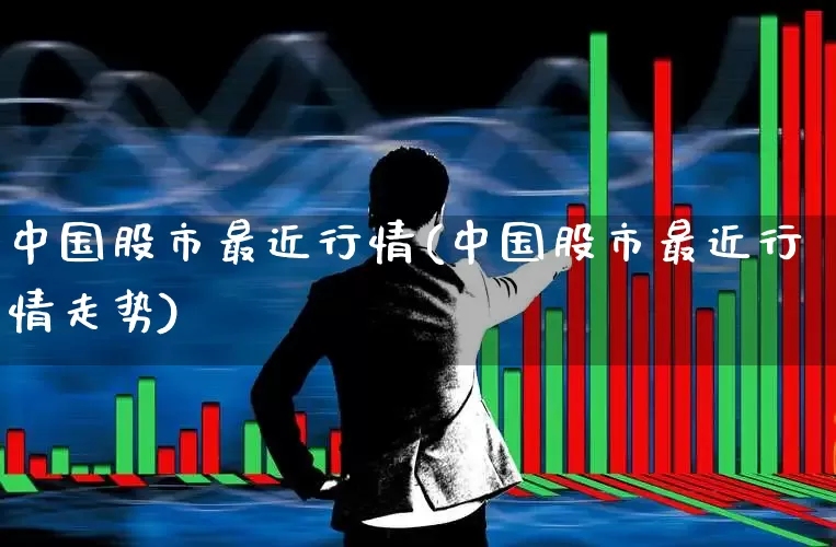 中国股市最近行情(中国股市最近行情走势)_https://www.xzdzchf.com_北交所_第1张