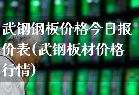 武钢钢板价格今日报价表(武钢板材价格行情)_https://www.xzdzchf.com_科创板_第1张