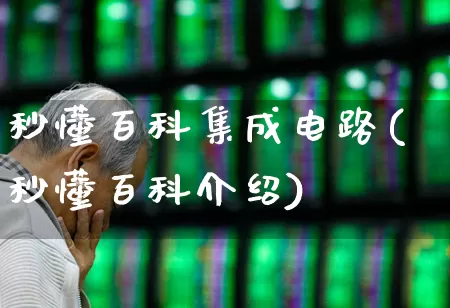 秒懂百科集成电路(秒懂百科介绍)_https://www.xzdzchf.com_北交所_第1张