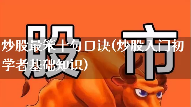 炒股最笨十句口诀(炒股入门初学者基础知识)_https://www.xzdzchf.com_创业板_第1张