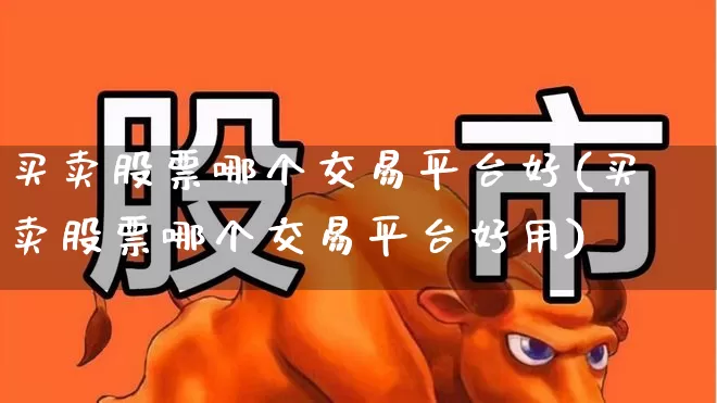 买卖股票哪个交易平台好(买卖股票哪个交易平台好用)_https://www.xzdzchf.com_上交所_第1张