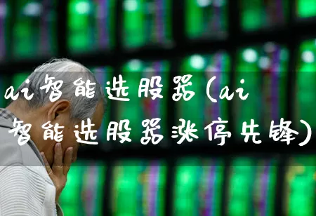 ai智能选股器(ai智能选股器涨停先锋)_https://www.xzdzchf.com_科创板_第1张