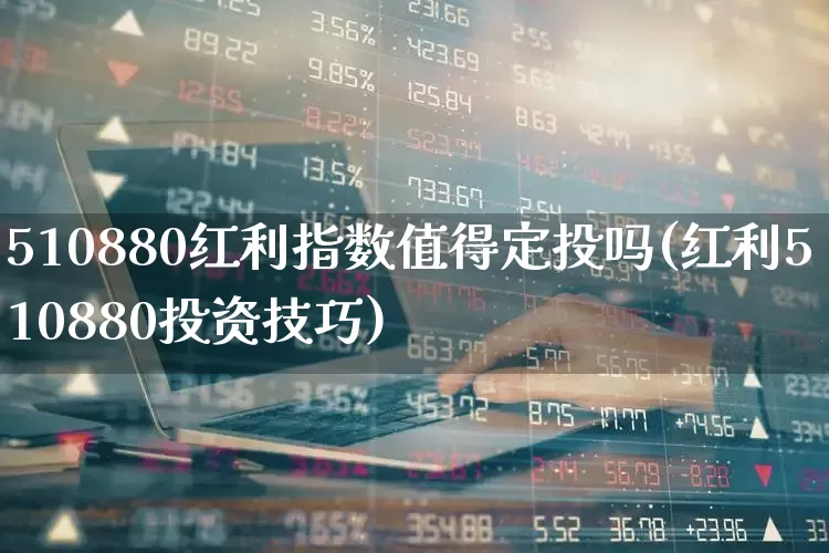 510880红利指数值得定投吗(红利510880投资技巧)_https://www.xzdzchf.com_北交所_第1张