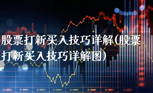 股票打新买入技巧详解(股票打新买入技巧详解图)_https://www.xzdzchf.com_上交所_第1张