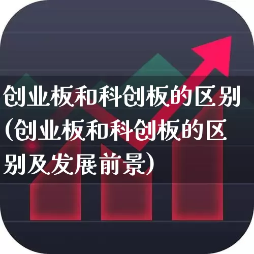 创业板和科创板的区别(创业板和科创板的区别及发展前景)_https://www.xzdzchf.com_北交所_第1张
