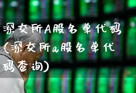 深交所A股名单代码(深交所a股名单代码查询)_https://www.xzdzchf.com_创业板_第1张