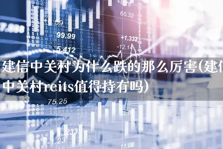 建信中关村为什么跌的那么厉害(建信中关村reits值得持有吗)_https://www.xzdzchf.com_创业板_第1张