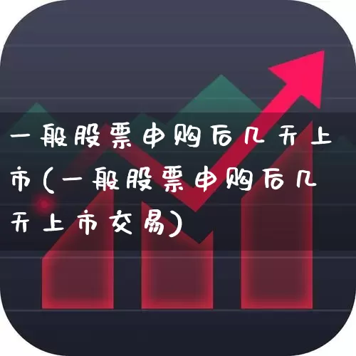一般股票申购后几天上市(一般股票申购后几天上市交易)_https://www.xzdzchf.com_深交所_第1张