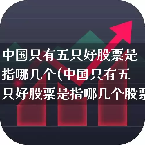 中国只有五只好股票是指哪几个(中国只有五只好股票是指哪几个股票)_https://www.xzdzchf.com_创业板_第1张