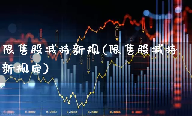 限售股减持新规(限售股减持新规定)_https://www.xzdzchf.com_科创板_第1张