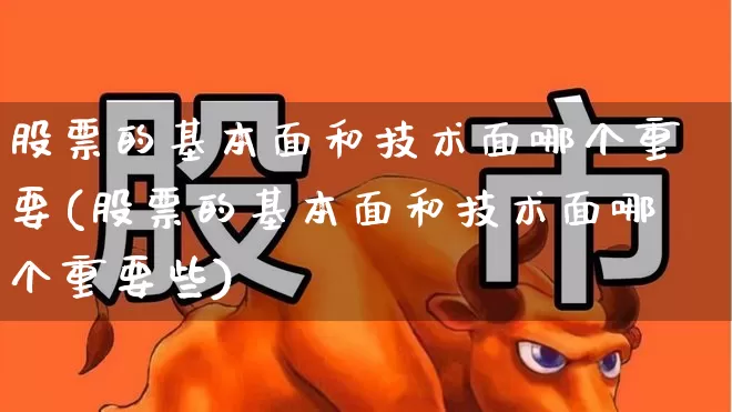股票的基本面和技术面哪个重要(股票的基本面和技术面哪个重要些)_https://www.xzdzchf.com_北交所_第1张