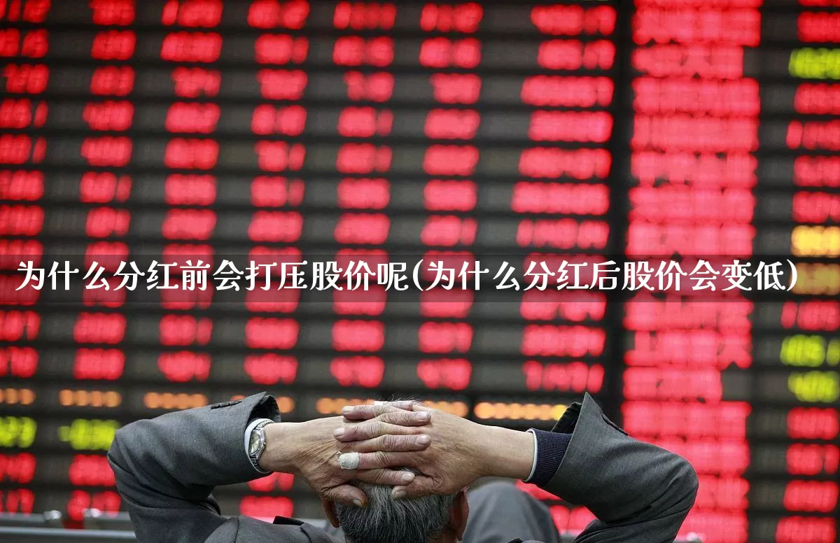 为什么分红前会打压股价呢(为什么分红后股价会变低)_https://www.xzdzchf.com_科创板_第1张