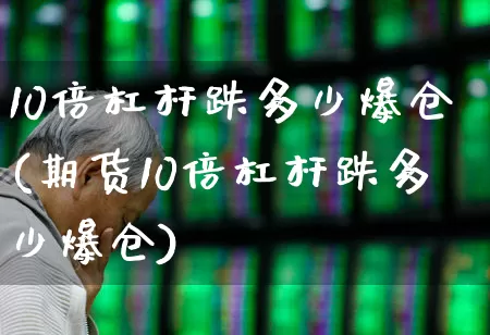 10倍杠杆跌多少爆仓(期货10倍杠杆跌多少爆仓)_https://www.xzdzchf.com_北交所_第1张