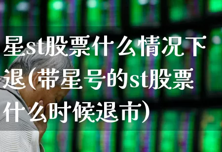 星st股票什么情况下退(带星号的st股票什么时候退市)_https://www.xzdzchf.com_科创板_第1张