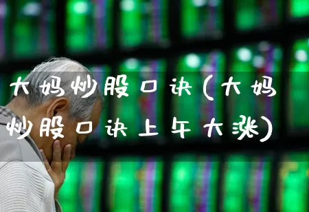 大妈炒股口诀(大妈炒股口诀上午大涨)_https://www.xzdzchf.com_深交所_第1张
