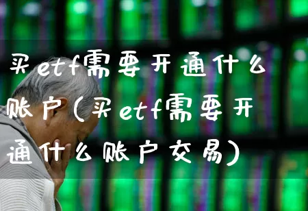 买etf需要开通什么账户(买etf需要开通什么账户交易)_https://www.xzdzchf.com_科创板_第1张