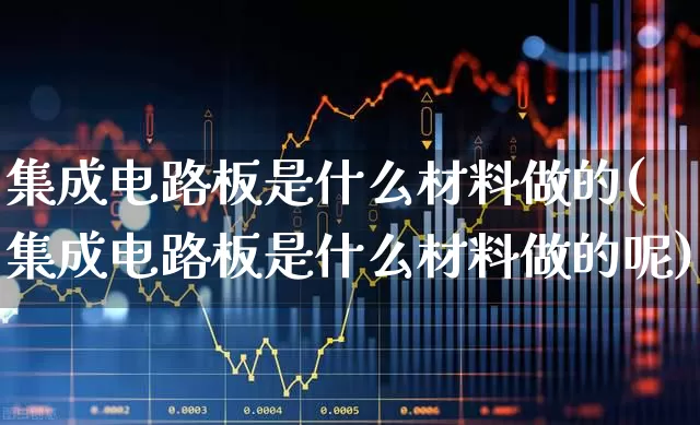 集成电路板是什么材料做的(集成电路板是什么材料做的呢)_https://www.xzdzchf.com_北交所_第1张