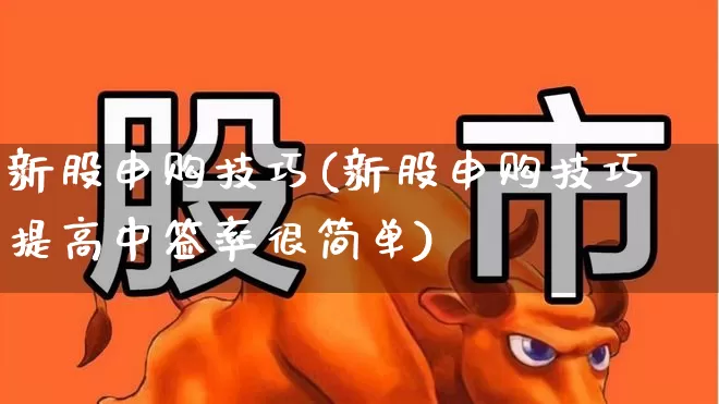 新股申购技巧(新股申购技巧提高中签率很简单)_https://www.xzdzchf.com_创业板_第1张