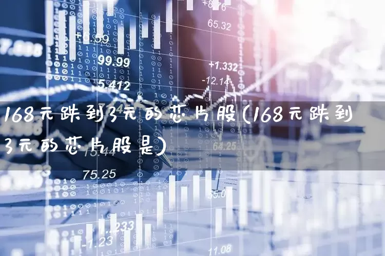 168元跌到3元的芯片股(168元跌到3元的芯片股是)_https://www.xzdzchf.com_北交所_第1张