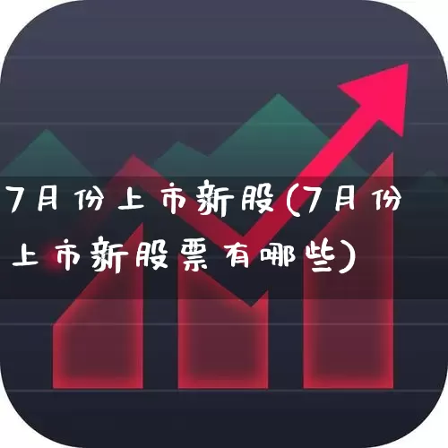 7月份上市新股(7月份上市新股票有哪些)_https://www.xzdzchf.com_北交所_第1张