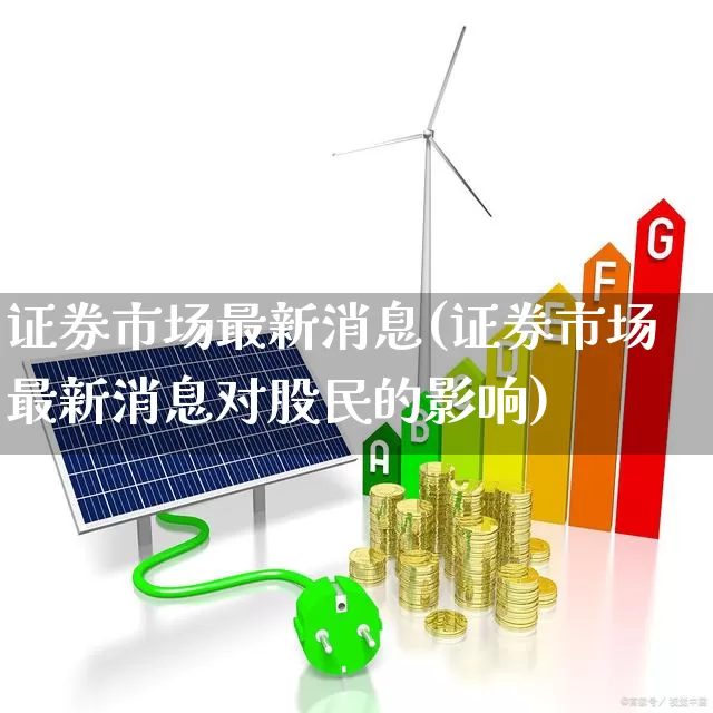证券市场最新消息(证券市场最新消息对股民的影响)_https://www.xzdzchf.com_科创板_第1张