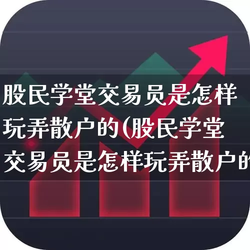 股民学堂交易员是怎样玩弄散户的(股民学堂交易员是怎样玩弄散户的呢)_https://www.xzdzchf.com_上交所_第1张