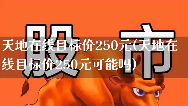 天地在线目标价250元(天地在线目标价250元可能吗)_https://www.xzdzchf.com_科创板_第1张