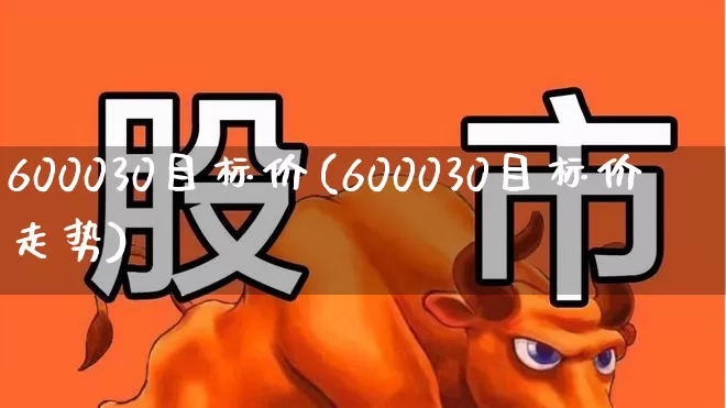 600030目标价(600030目标价走势)_https://www.xzdzchf.com_北交所_第1张