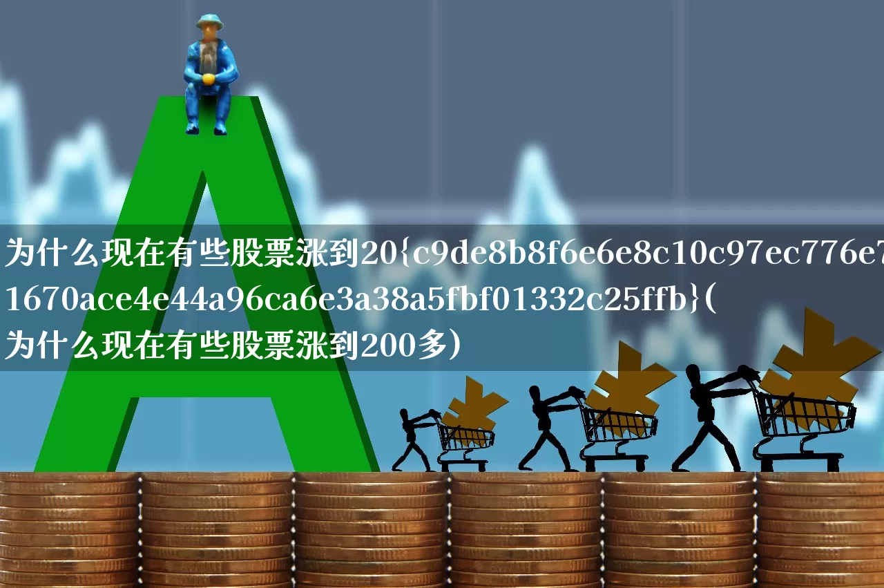 为什么现在有些股票涨到20%(为什么现在有些股票涨到200多)_https://www.xzdzchf.com_创业板_第1张
