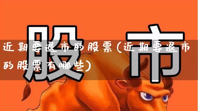 近期要退市的股票(近期要退市的股票有哪些)_https://www.xzdzchf.com_北交所_第1张