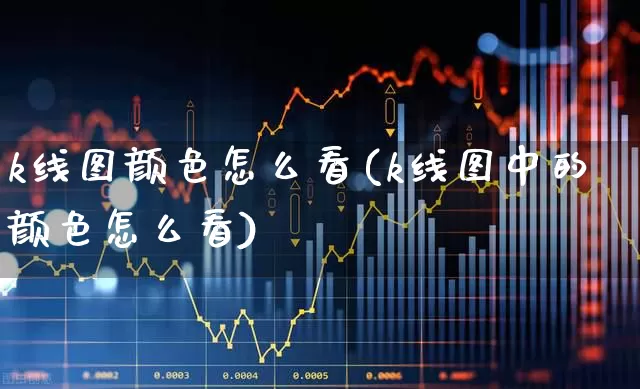 k线图颜色怎么看(k线图中的颜色怎么看)_https://www.xzdzchf.com_科创板_第1张